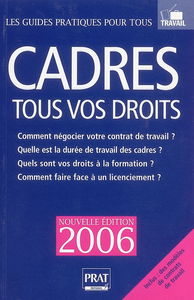 Cadres, tous vos droits 2006 : comment négocier votre contrat de travail ? quelle est la durée de travail des cadres ? quels sont vos droits à la formation ? comment faire face à un licenciement ? : inclus des mosèles de contrats de travail