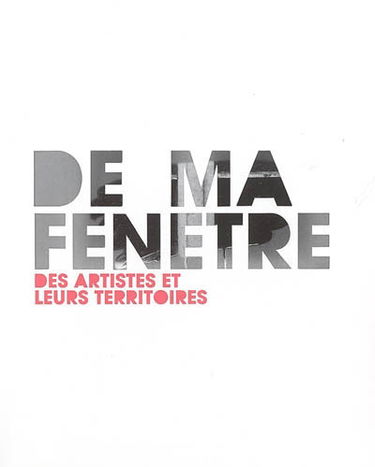 De ma fenêtre, des artistes et leurs territoires : exposition, Paris, ENSBA, 17 déc. 2004-27 févr. 2005
