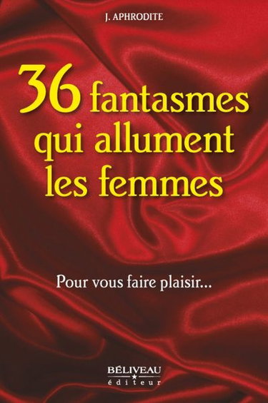 36 fantasmes qui allument les femmes : pour vous faire plaisir...