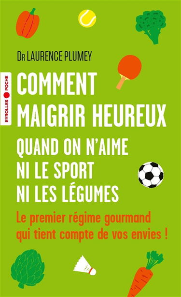Comment maigrir heureux quand on n'aime ni le sport ni les légumes : le premier régime gourmand qui tient compte de vos envies !