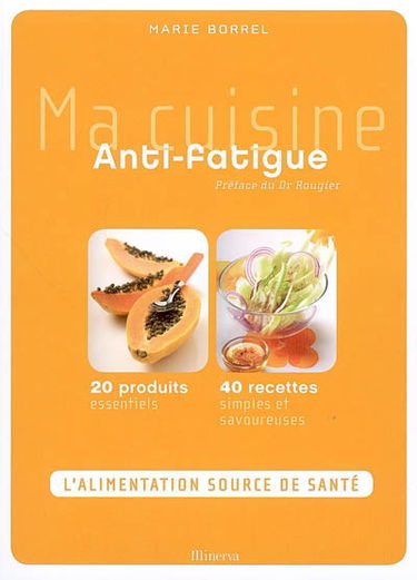 Ma cuisine antifatigue : 20 produits essentiels, 40 recettes simples et savoureuses