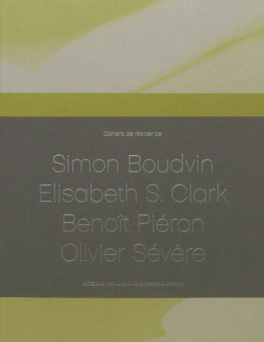 Cahiers de résidence. Vol. 1. Simon Boudvin, Elisabeth S. Clark, Benoît Piéron, Olivier Sévère