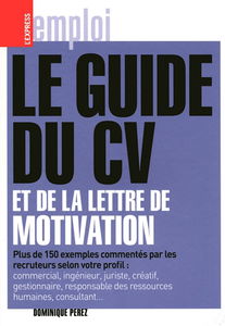 Le guide du CV et de la lettre de motivation : plus de 150 exemples commentés par les recruteurs selon votre profil : commercial, ingénieur, juriste, créatif, gestionnaire, responsable des ressources humaines, consultant...