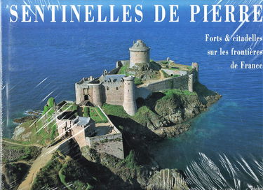 SENTINELLES DE PIERRE. Forts et citadelles sur les frontières de France