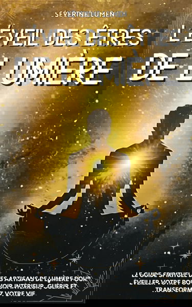 L’éveil des êtres de Lumière: Le guide spirituel des artisans de lumière pour éveiller votre pouvoir intérieur, guérir et transformez votre vie