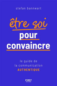 Etre soi pour convaincre : le guide de la communication authentique