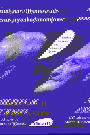 Etude par l'hypnose des processus psychodynamiques Tome 3 - L'intégrale des articles de Milton H. Erickson sur l'Hypnose
