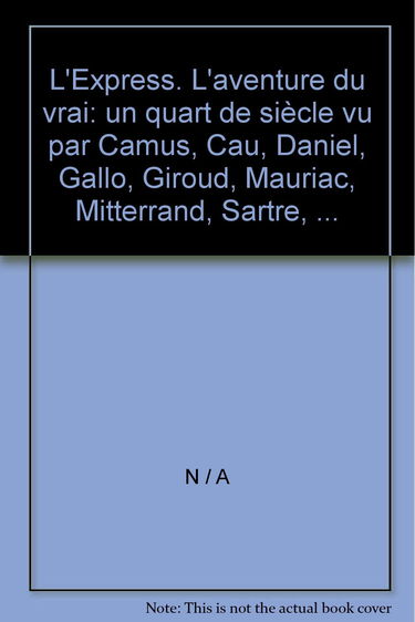 L'Express. L'aventure du vrai: un quart de siècle vu par Camus, Cau, Daniel, Gallo, Giroud, Mauriac, Mitterrand, Sartre, ...