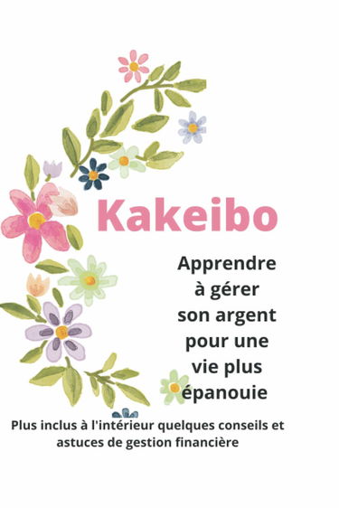 Kakeibo. Apprendre à gérer son argent pour une vie plus épanouie.: Inclus des conseils et astuces de gestion financière.