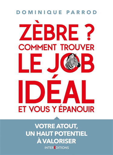 Zèbre ? : comment trouver le job idéal et vous y épanouir : votre atout, un haut potentiel à valoriser