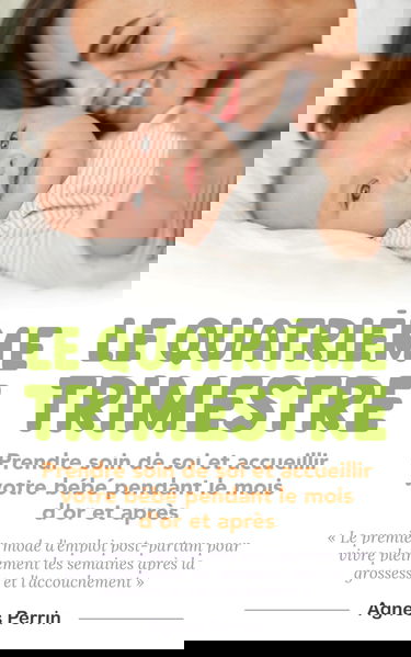 Le Quatrième Trimestre: Prendre soin de soi et accueillir votre bébé pendant le mois d'or et après. Le premier mode d'emploi post-partum pour vivre ... après la grossesse et l'accouchement.