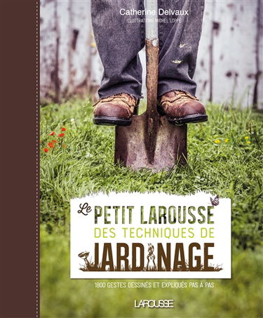 Le petit Larousse des techniques de jardinage : 1.800 gestes dessinés et expliqués pas à pas