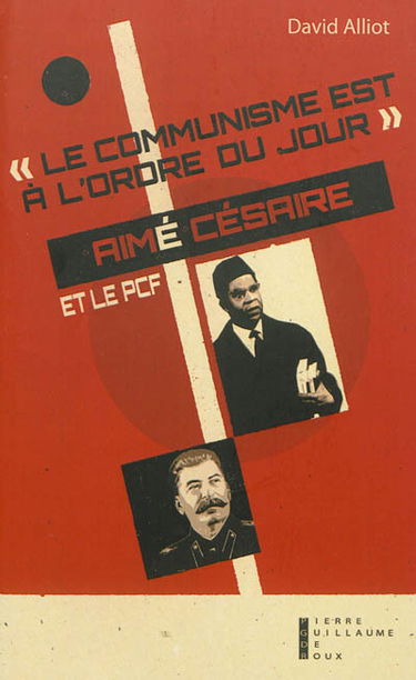 Le communisme est à l'ordre du jour : Aimé Césaire et le PCF, de l'engagement à la rupture, 1935-1957