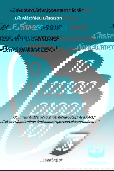 Les 5 Étapes pour Créer des Applications JavaScript Performantes !: Comment utiliser le potentiel de JavaScript et d'AJAX, créer des applications performantes que vos visiteurs adorent !