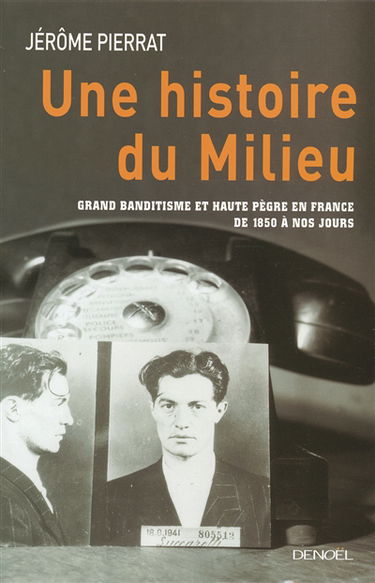 Une histoire du milieu : grand banditisme et haute pègre en France de 1850 à nos jours