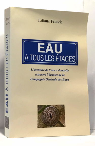 Eau a tous les étages: L'aventure de l'eau a domicile a travers l'histoire de la Compagnie generale des Eaux