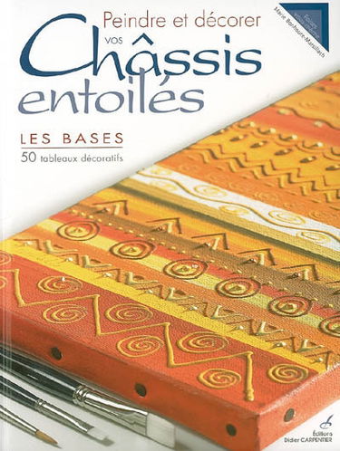 Peindre et décorer vos châssis entoilés : les bases : 50 tableaux décoratifs