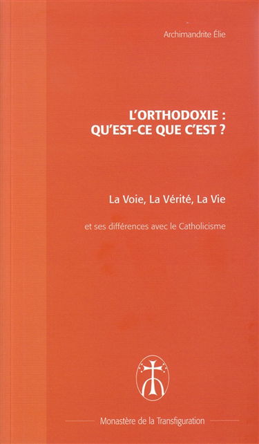 L'orthodoxie, qu'est-ce que c'est ? : la voie, la vérité, la vie : brève présentation de l'Eglise orthodoxe et différences majeures avec le catholicisme
