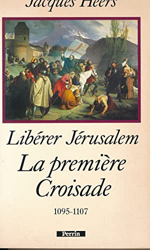 Liberer Jerusalem. La Premiere Croisade 1095-1107