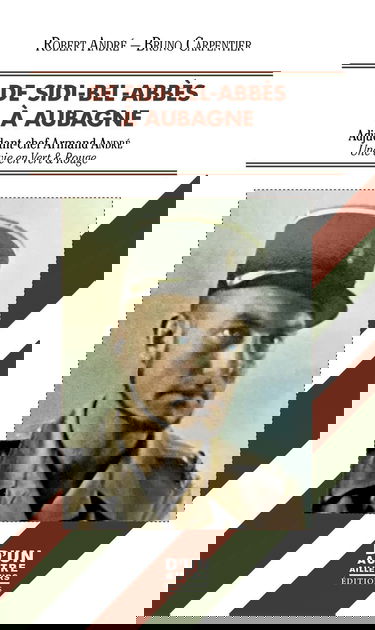 DE SIDI-BEL-ABBÈS À AUBAGNE: ADJUDANT-CHEF ARMAND ANDRÉ - UNE VIE EN VERT ET ROUGE