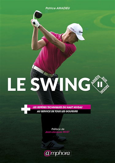 Le swing : arrêts sur images : les repères techniques du haut niveau au service de tous les golfeurs
