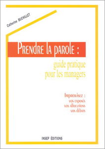Prendre la parole : guide pratique pour les managers : improvisez vos exposés, vos allocutions, vos débats