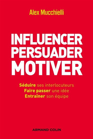 Influencer, persuader, motiver : de nouvelles techniques : séduire ses interlocuteurs, faire passer une idée, entraîner son équipe