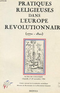 Pratiques religieuses dans l'Europe révolutionnaire : mentalités et spiritualités, 1770-1820, actes