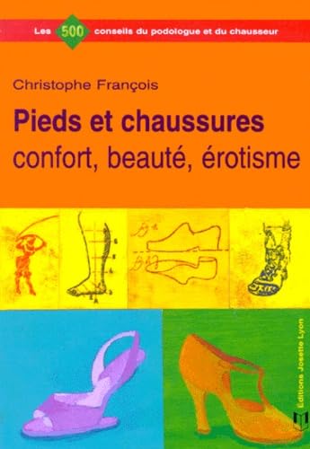 Pieds et chaussures : confort, beauté, érotisme : 500 conseils du podologue et du chausseur