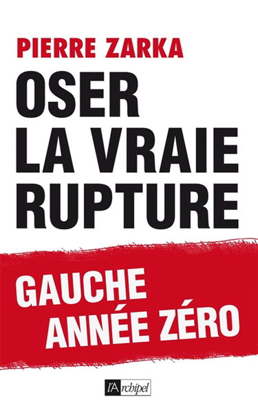 Oser la vraie rupture : gauche année zéro : essai