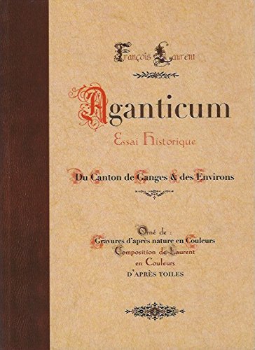 Couverture de Aganticum, Essai Historique, Du Canton de Ganges et ses Environs, orné de gravures d'après nature par Laurent François