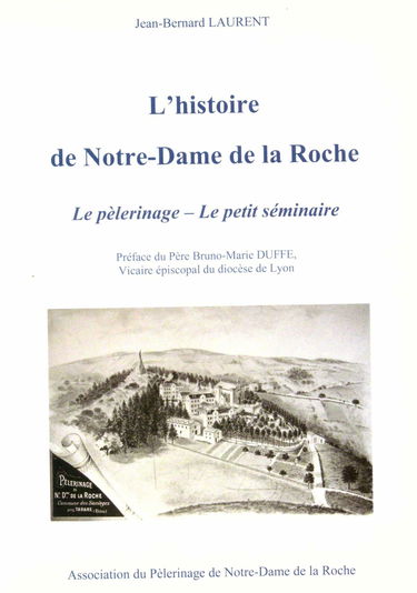 L'histoire de Notre Dame de la Roche : Le pèlerinage - Le petit séminaire (Préface du Père Bruno-Marie Duffe, Vicaire épiscopal du diocèse de Lyon)