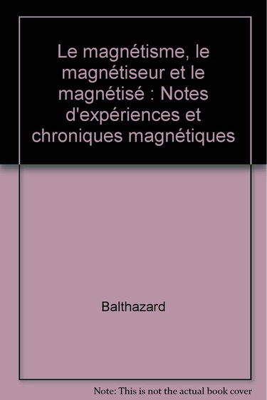 Le Magnétisme, le magnétiseur et le magnétisé : notes d'expériences et chroniques magnétiques