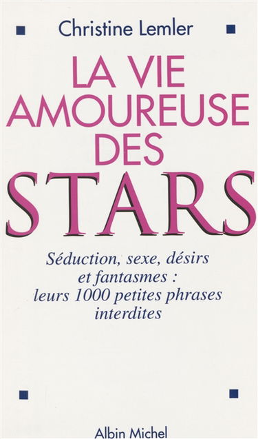 La vie amoureuse des stars : séduction, sexe, désirs et fantasmes : leurs 1000 petites phrases interdites