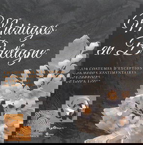 Mariages en Bretagne : 120 costumes d'exception, 60 modes vestimentaires, 30 terroirs, de 1895 à 1957
