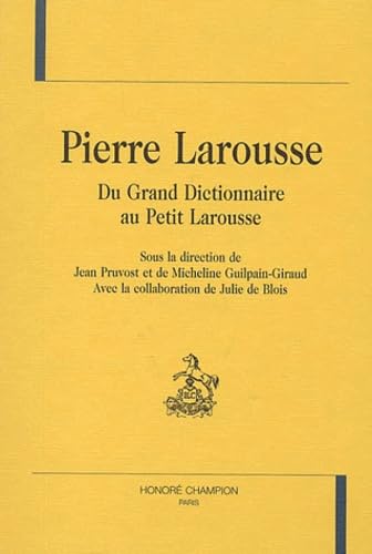 Pierre Larousse, du Grand Dictionnaire au Petit Larousse : actes du colloque international, Toucy 26 et 27 mai 2000