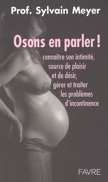 Osons en parler ! : connaître son intimité, source de plaisir et de désir, gérer et traiter les problèmes d'incontinence