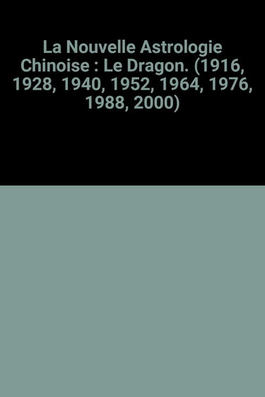 La Nouvelle Astrologie Chinoise : Le Dragon. (1916, 1928, 1940, 1952, 1964, 1976, 1988, 2000)