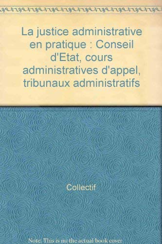 La justice administrative en pratique: Conseil d'Etat, cours administratives d'appel, tribunaux administratifs