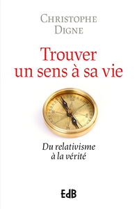 Trouver un sens à sa vie : du relativisme à la vérité