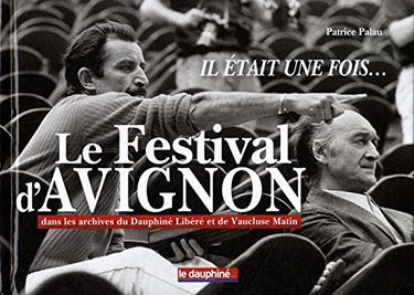 Il était une fois... le festival d'Avignon: Dans les archives du Dauphiné Libéré et de Vaucluse Matin