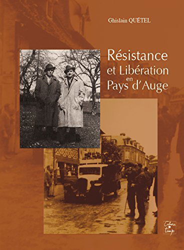 Résistance et Libération en pays d'Auge : en liaisons et actions entre Cherbourg et Pont-Audemer jusqu'à Amiens... et la libération de Cabourg, Deauville, Trouville, Saint-Arnoult, Touques, Saint-Gatien-des-Bois, Saint-Martin-aux-Chartrains, Quetteville, 