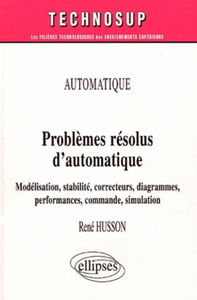 Problèmes résolus d'automatique : modélisation, stabilité, correcteurs, diagrammes, performances, commande, simulation : automatique