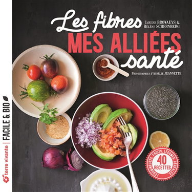 Les fibres : mes alliées santé : légumineuses, fruits, légumes, céréales..., 40 recettes