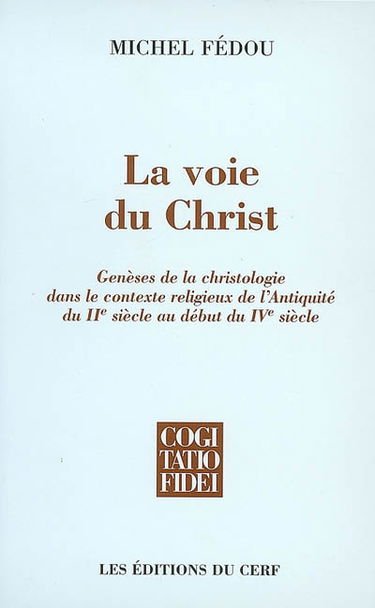 La voie du Christ : genèses de la christologie dans le contexte religieux de l'Antiquité du IIe siècle au début du IVe siècle