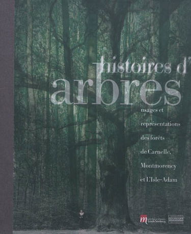 Histoires d'arbres : exposition, L'Isle-Adam, Musée Louis Senlecq, du 15 avril au 16 septembre 2012 : usages et représentations des forêts de Carnelle, Montmorency et L'Isle-Adam