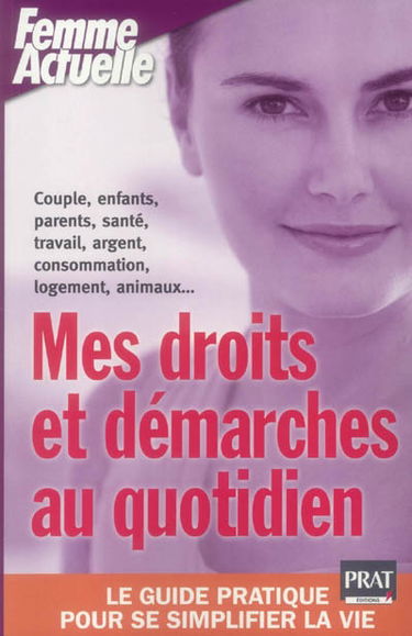 Mes droits et démarches au quotidien : le guide pratique pour se simplifier la vie : couple, enfants, parents, santé, travail, argent, consommation, logement, animaux...
