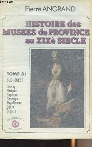 Histoire des musées de province au XIXe siècle. Vol. 3. Sud-Ouest