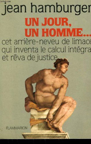 Un jour, un homme. cet arriere neveu de limace qui inventa le calcul integral et reva de justice.