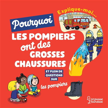 Explique-moi... Pourquoi les pompiers ont de grosses chaussures ? : et plein de questions sur les pompiers